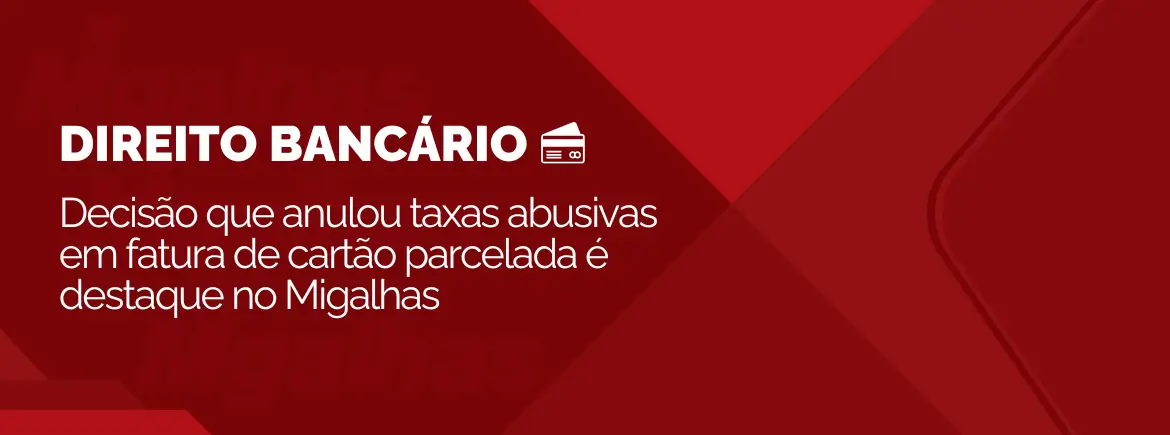 Decisão favorável que condenou banco por cobrar taxas abusivas em fatura parcelada é destaque no Migalhas